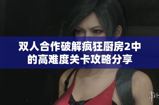 双人合作破解疯狂厨房2中的高难度关卡攻略分享