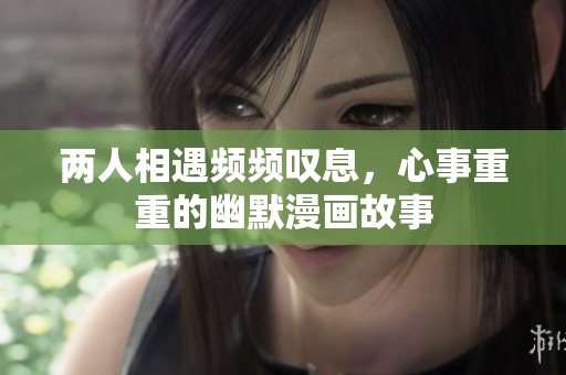 两人相遇频频叹息，心事重重的幽默漫画故事