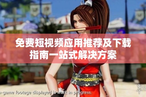 免费短视频应用推荐及下载指南一站式解决方案