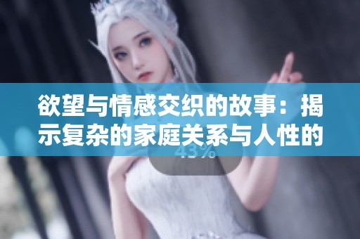 欲望与情感交织的故事：揭示复杂的家庭关系与人性的探讨