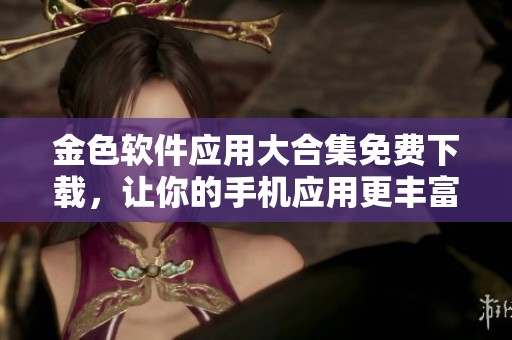 金色软件应用大合集免费下载，让你的手机应用更丰富