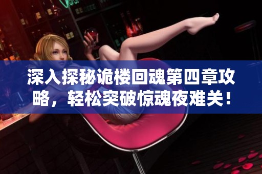 深入探秘诡楼回魂第四章攻略，轻松突破惊魂夜难关！