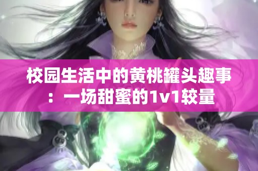 校园生活中的黄桃罐头趣事：一场甜蜜的1v1较量