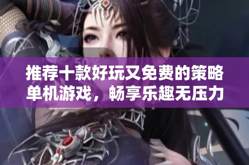 推荐十款好玩又免费的策略单机游戏，畅享乐趣无压力