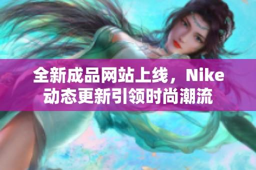 全新成品网站上线，Nike动态更新引领时尚潮流