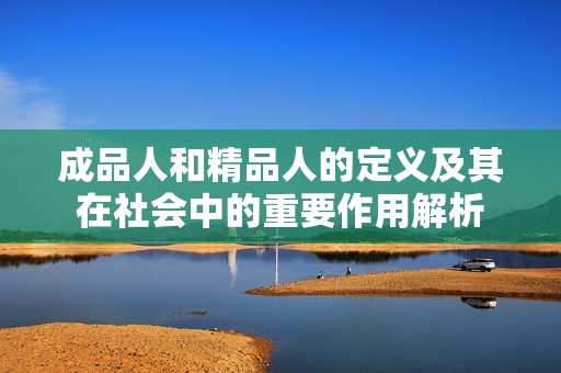 成品人和精品人的定义及其在社会中的重要作用解析