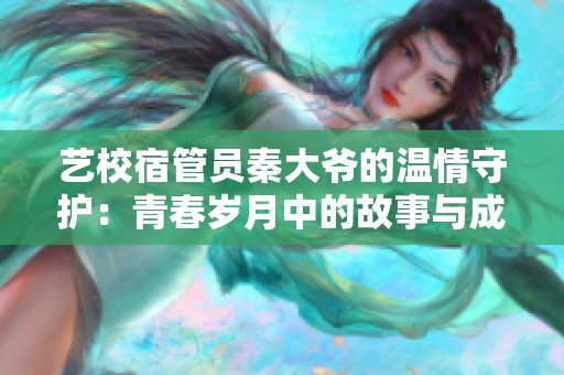 艺校宿管员秦大爷的温情守护：青春岁月中的故事与成长