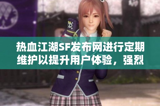 热血江湖SF发布网进行定期维护以提升用户体验，强烈推荐！