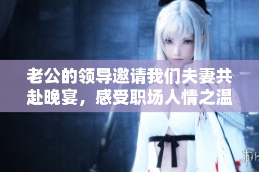 老公的领导邀请我们夫妻共赴晚宴，感受职场人情之温暖