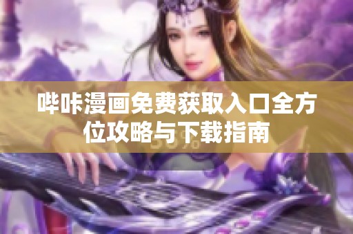 哔咔漫画免费获取入口全方位攻略与下载指南