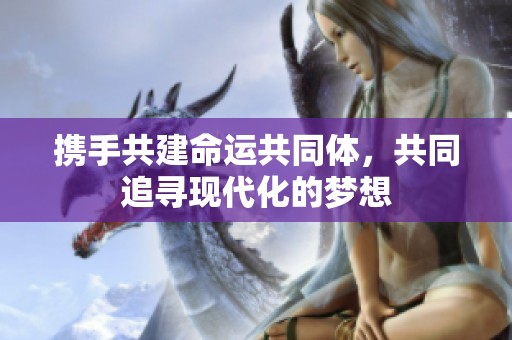 携手共建命运共同体，共同追寻现代化的梦想