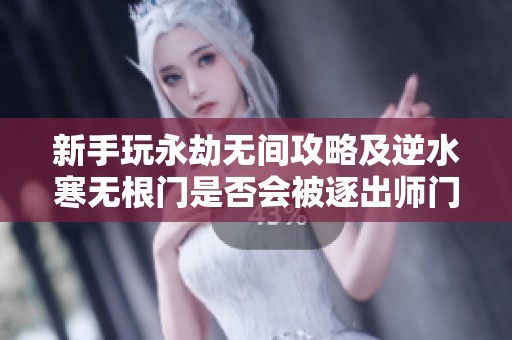 新手玩永劫无间攻略及逆水寒无根门是否会被逐出师门解析