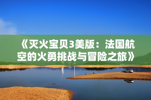 《灭火宝贝3美版：法国航空的火勇挑战与冒险之旅》