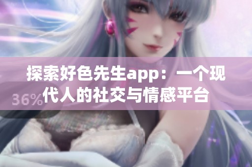 探索好色先生app：一个现代人的社交与情感平台