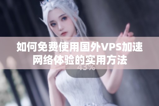 如何免费使用国外VPS加速网络体验的实用方法