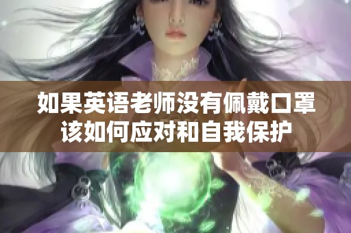 如果英语老师没有佩戴口罩该如何应对和自我保护