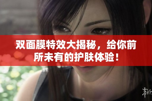 双面膜特效大揭秘，给你前所未有的护肤体验！