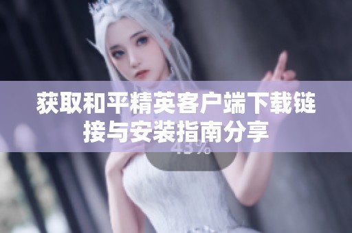 获取和平精英客户端下载链接与安装指南分享