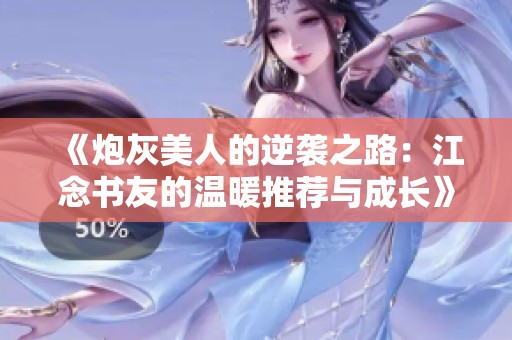 《炮灰美人的逆袭之路：江念书友的温暖推荐与成长》