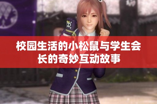 校园生活的小松鼠与学生会长的奇妙互动故事