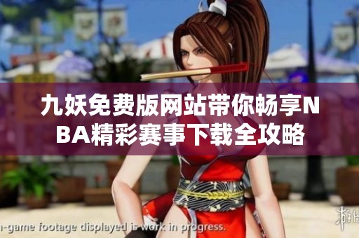 九妖免费版网站带你畅享NBA精彩赛事下载全攻略