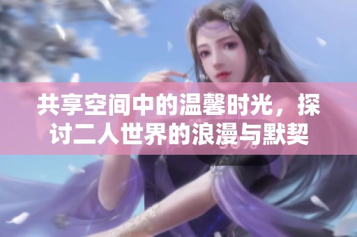 共享空间中的温馨时光，探讨二人世界的浪漫与默契
