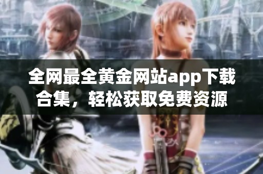 全网最全黄金网站app下载合集，轻松获取免费资源