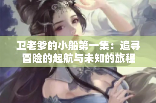 卫老爹的小船第一集：追寻冒险的起航与未知的旅程