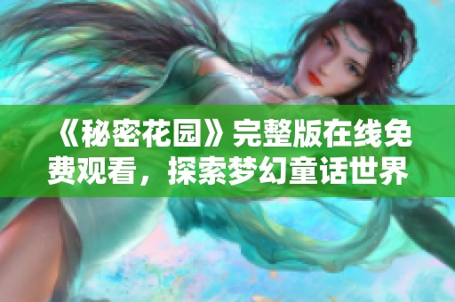 《秘密花园》完整版在线免费观看，探索梦幻童话世界