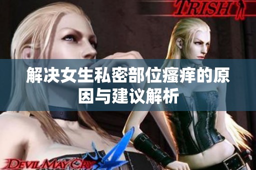 解决女生私密部位瘙痒的原因与建议解析