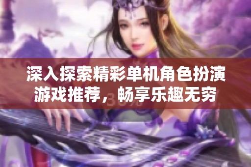深入探索精彩单机角色扮演游戏推荐，畅享乐趣无穷