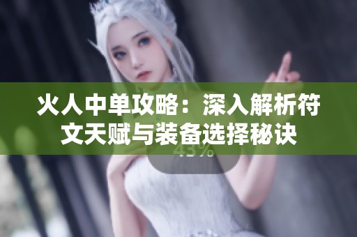 火人中单攻略：深入解析符文天赋与装备选择秘诀