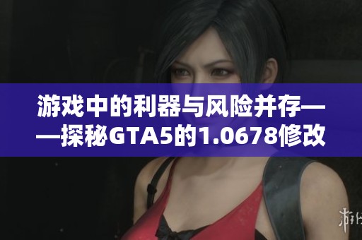游戏中的利器与风险并存——探秘GTA5的1.0678修改器与擎智手游助手