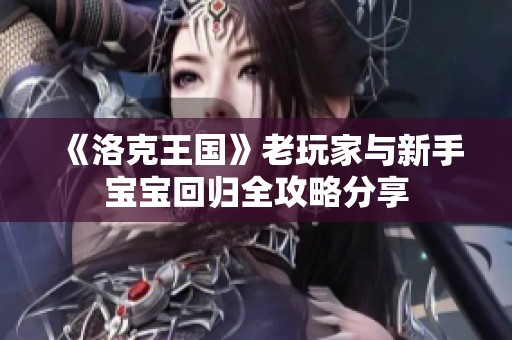 《洛克王国》老玩家与新手宝宝回归全攻略分享