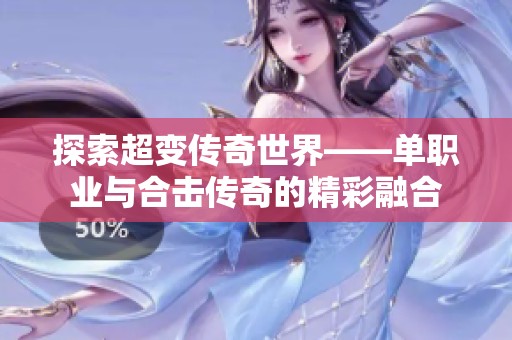 探索超变传奇世界——单职业与合击传奇的精彩融合