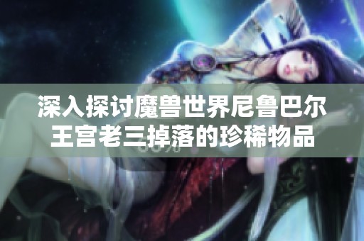 深入探讨魔兽世界尼鲁巴尔王宫老三掉落的珍稀物品