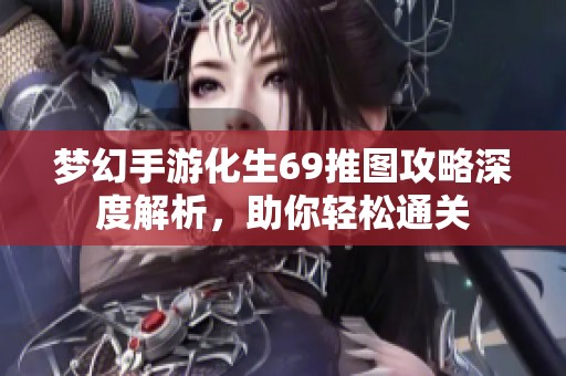 梦幻手游化生69推图攻略深度解析，助你轻松通关