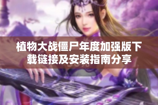 植物大战僵尸年度加强版下载链接及安装指南分享