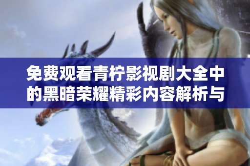 免费观看青柠影视剧大全中的黑暗荣耀精彩内容解析与推荐