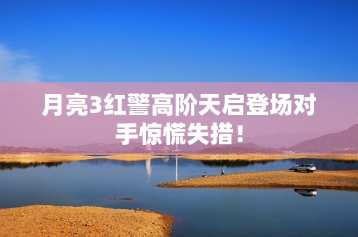 月亮3红警高阶天启登场对手惊慌失措！