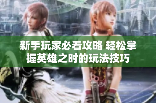 新手玩家必看攻略 轻松掌握英雄之时的玩法技巧