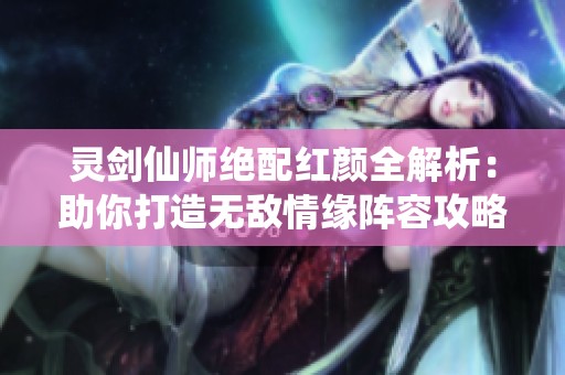 灵剑仙师绝配红颜全解析：助你打造无敌情缘阵容攻略