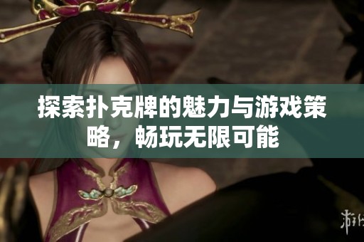 探索扑克牌的魅力与游戏策略，畅玩无限可能