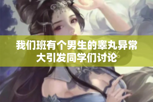 我们班有个男生的睾丸异常大引发同学们讨论