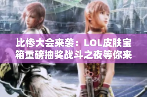 比惨大会来袭：LOL皮肤宝箱重磅抽奖战斗之夜等你来参与