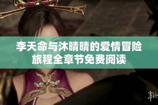 李天命与沐晴晴的爱情冒险旅程全章节免费阅读