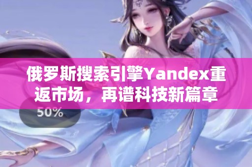 俄罗斯搜索引擎Yandex重返市场，再谱科技新篇章