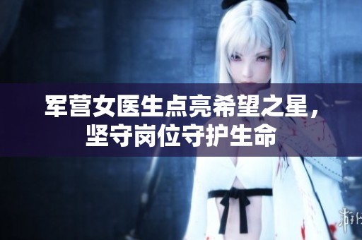 军营女医生点亮希望之星，坚守岗位守护生命