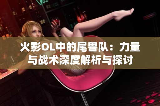 火影OL中的尾兽队：力量与战术深度解析与探讨