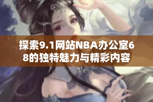 探索9.1网站NBA办公室68的独特魅力与精彩内容